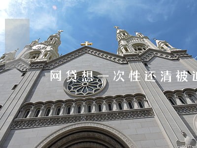 网贷想一次性还清被迫逾期 网贷想一次性还清被迫逾期