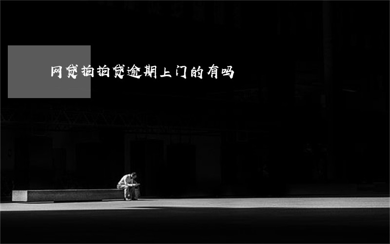 网贷拍拍贷逾期上门的有吗 网贷拍拍贷逾期上门的有吗