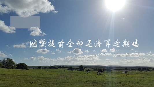网贷提前全部还清算逾期吗 网贷提前全部还清算逾期吗