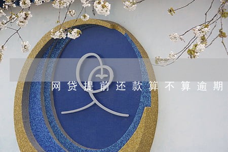 网贷提前还款算不算逾期 网贷提前还款算不算逾期