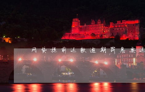 网贷提前还款逾期罚息要还吗 网贷提前还款逾期罚息要还吗