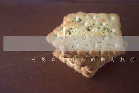 网贷故意让人逾期高额利息 网贷故意让人逾期高额利息