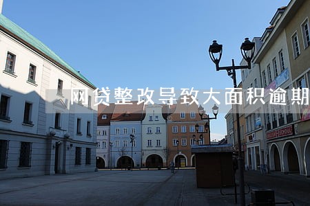 网贷整改导致大面积逾期 网贷整改导致大面积逾期