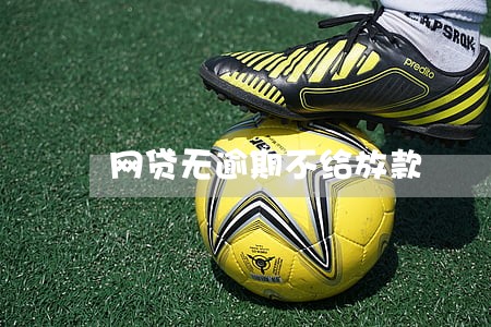 网贷无逾期不给放款 网贷无逾期不给放款