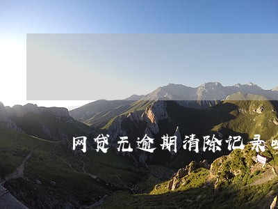 网贷无逾期清除记录吗 网贷无逾期清除记录吗