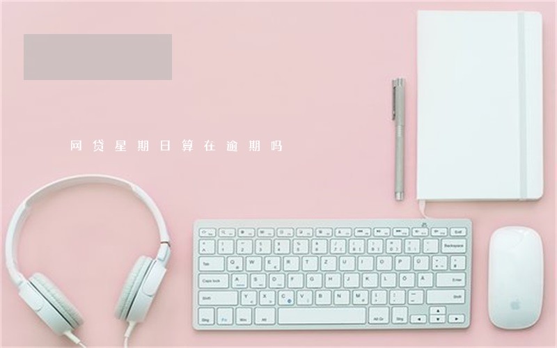 网贷星期日算在逾期吗 网贷星期日算在逾期吗