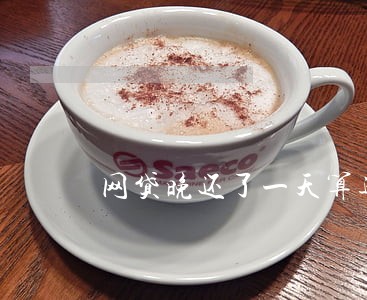 网贷晚还了一天算逾期吗 网贷晚还了一天算逾期吗