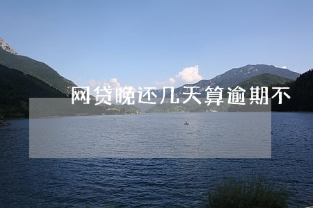 网贷晚还几天算逾期不 网贷晚还几天算逾期不