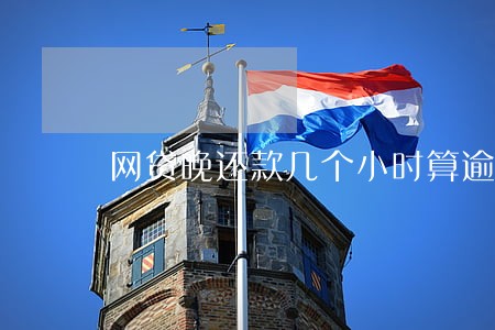 网贷晚还款几个小时算逾期吗 网贷晚还款几个小时算逾期吗
