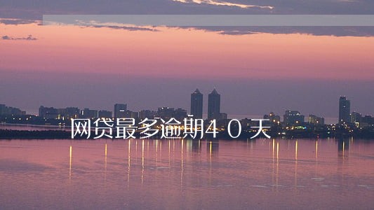 网贷最多逾期40天 网贷最多逾期40天