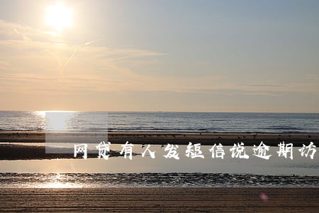 网贷有人发短信说逾期访问户籍地 网贷有人发短信说逾期访问户籍地