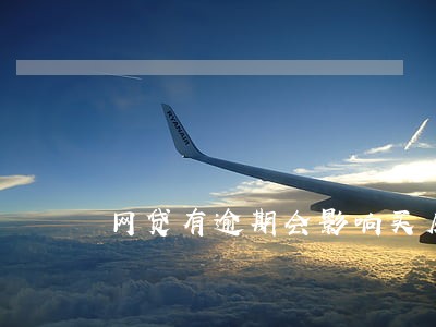 网贷有逾期会影响买房吗 网贷有逾期会影响买房吗