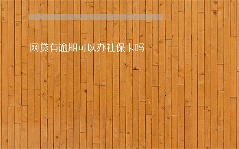 网贷有逾期可以办社保卡吗 网贷有逾期可以办社保卡吗