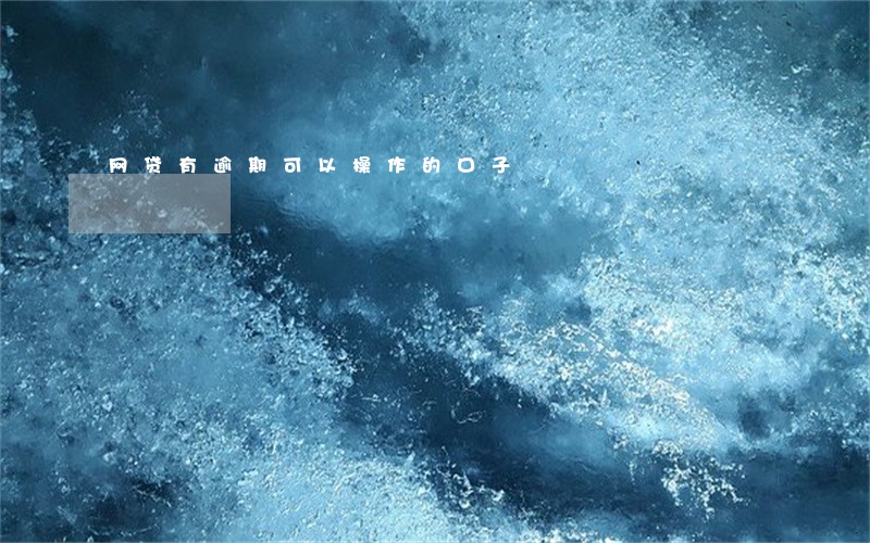 网贷有逾期可以操作的口子 网贷有逾期可以操作的口子