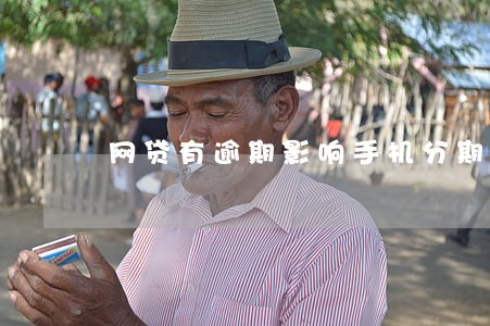 网贷有逾期影响手机分期吗 网贷有逾期影响手机分期吗