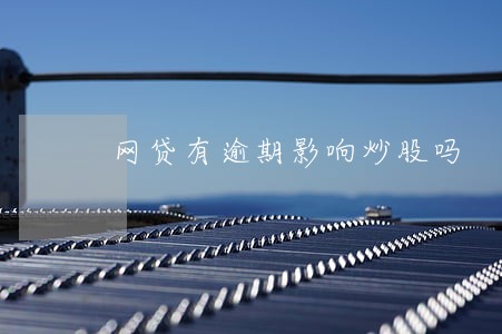 网贷有逾期影响炒股吗 网贷有逾期影响炒股吗