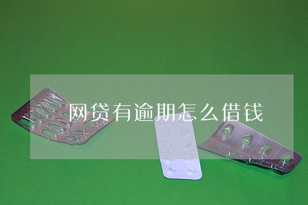 网贷有逾期怎么借钱 网贷有逾期怎么借钱
