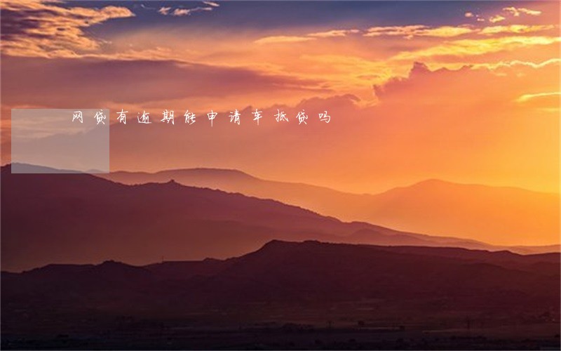 网贷有逾期能申请车抵贷吗 网贷有逾期能申请车抵贷吗