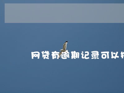 网贷有逾期记录可以按揭么 网贷有逾期记录可以按揭么