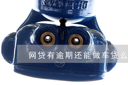 网贷有逾期还能做车贷么 网贷有逾期还能做车贷么