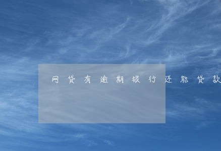 网贷有逾期银行还能贷款吗 网贷有逾期银行还能贷款吗