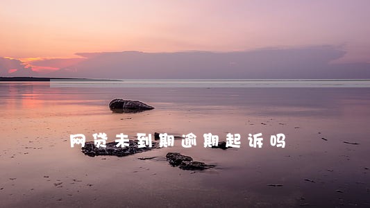 网贷未到期逾期起诉吗