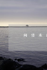 网贷未逾期为何接不到款 网贷未逾期为何接不到款