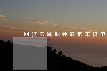 网贷未逾期会影响车贷申请吗