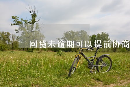 网贷未逾期可以提前协商吗 网贷未逾期可以提前协商吗