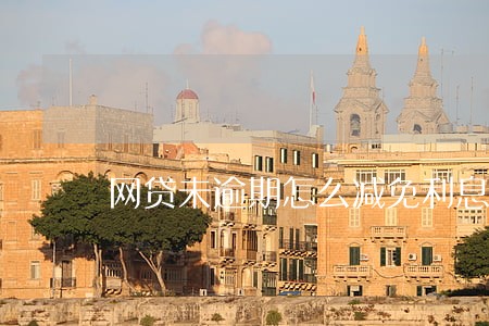 网贷未逾期怎么减免利息 网贷未逾期怎么减免利息