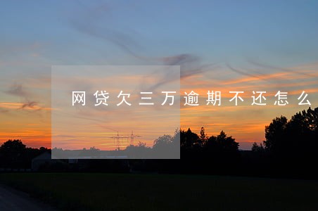 网贷欠三万逾期不还怎么判刑 网贷欠三万逾期不还怎么判刑