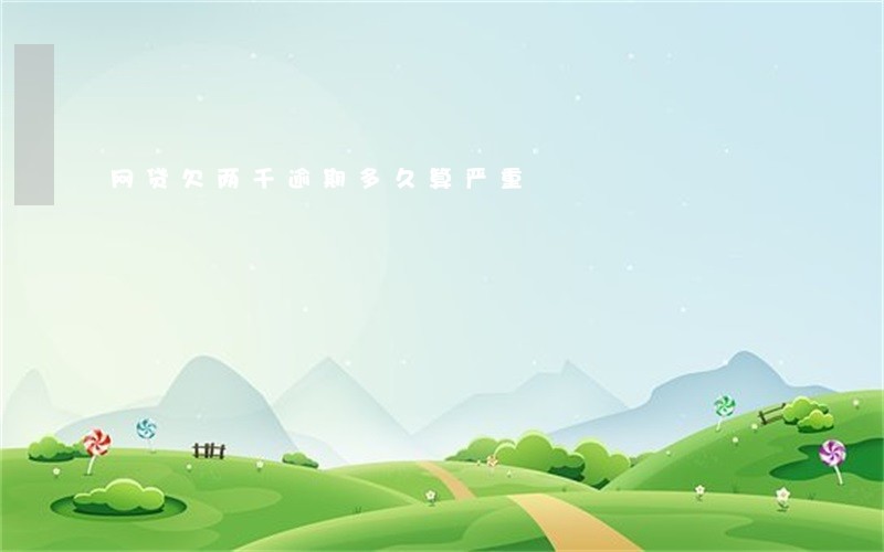网贷欠两千逾期多久算严重 网贷欠两千逾期多久算严重