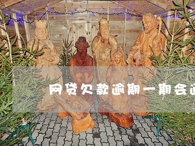 网贷欠款逾期一期会通知家里吗 网贷欠款逾期一期会通知家里吗