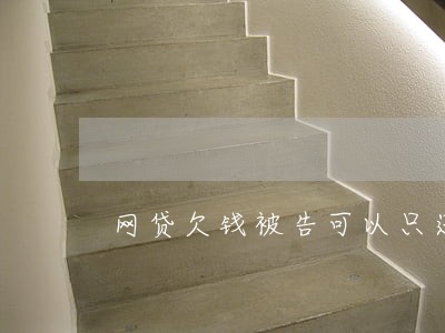 网贷欠钱被告可以只还本金吗 网贷欠钱被告可以只还本金吗