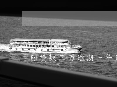 网贷款三万逾期一年后果怎样 网贷款三万逾期一年后果怎样