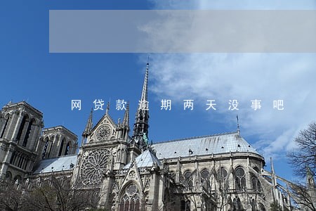 网贷款逾期两天没事吧 网贷款逾期两天没事吧