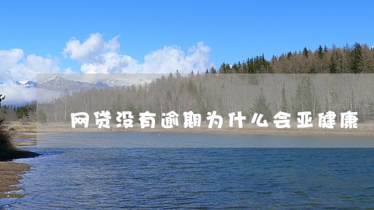 网贷没有逾期为什么会亚健康 网贷没有逾期为什么会亚健康