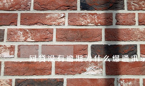 网贷没有逾期为什么爆通讯录 网贷没有逾期为什么爆通讯录
