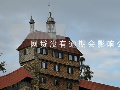 网贷没有逾期会影响公检法政审吗 网贷没有逾期会影响公检法政审吗
