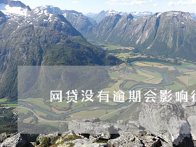 网贷没有逾期会影响征信么 网贷没有逾期会影响征信么