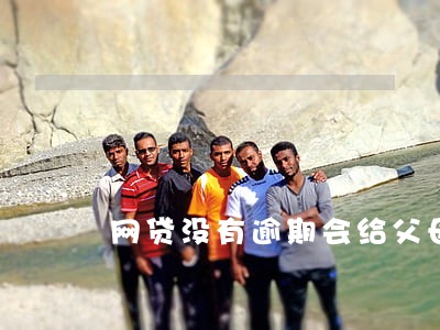 网贷没有逾期会给父母打电话吗 网贷没有逾期会给父母打电话吗