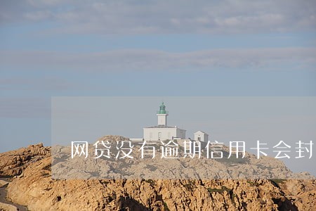 网贷没有逾期信用卡会封卡吗 网贷没有逾期信用卡会封卡吗
