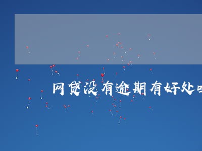 网贷没有逾期有好处吗 网贷没有逾期有好处吗