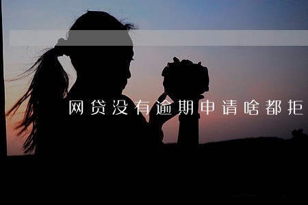 网贷没有逾期申请啥都拒 网贷没有逾期申请啥都拒