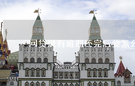 网贷没有逾期还完后要怎么处理 网贷没有逾期还完后要怎么处理