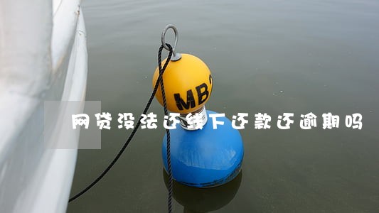 网贷没法还线下还款还逾期吗 网贷没法还线下还款还逾期吗