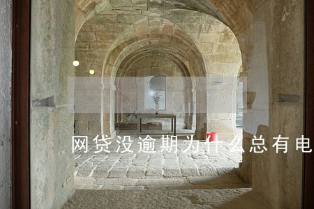 网贷没逾期为什么总有电话 网贷没逾期为什么总有电话
