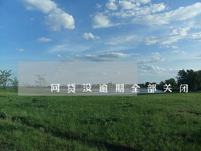 网贷没逾期全部关闭 网贷没逾期全部关闭