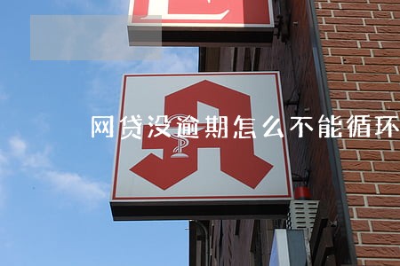 网贷没逾期怎么不能循环使用 网贷没逾期怎么不能循环使用