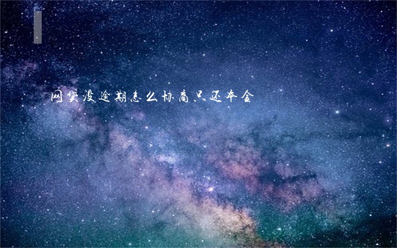 网贷没逾期怎么协商只还本金 网贷没逾期怎么协商只还本金